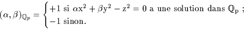 \begin{displaymath}
(\alpha,\beta)_{{\mathbb Q}_p}=
\begin{cases}
\rm{+1 \ si \ ...
 ...tion \ dans\ }
 {\mathbb Q}_p~;\\  
\rm{-1 \ sinon.}\end{cases}\end{displaymath}
